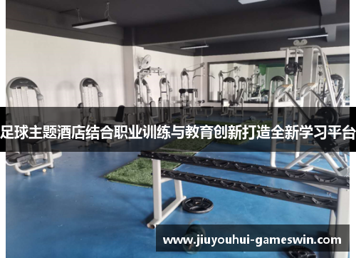 足球主题酒店结合职业训练与教育创新打造全新学习平台