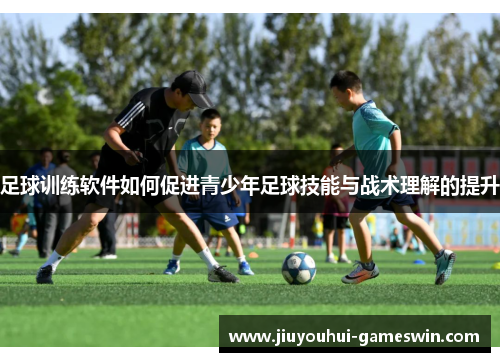 足球训练软件如何促进青少年足球技能与战术理解的提升