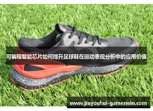 可编程智能芯片如何提升足球鞋在运动表现分析中的应用价值